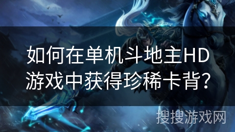 如何在单机斗地主HD游戏中获得珍稀卡背？