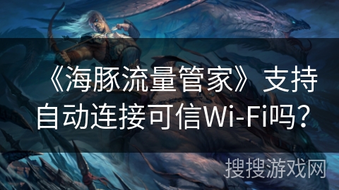 《海豚流量管家》支持自动连接可信Wi-Fi吗？