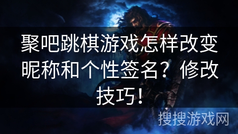 聚吧跳棋游戏怎样改变昵称和个性签名？修改技巧！