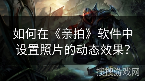 如何在《亲拍》软件中设置照片的动态效果？
