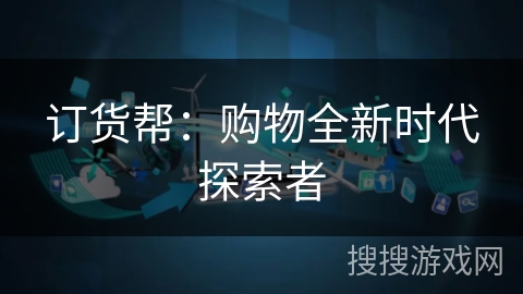 订货帮：购物全新时代探索者