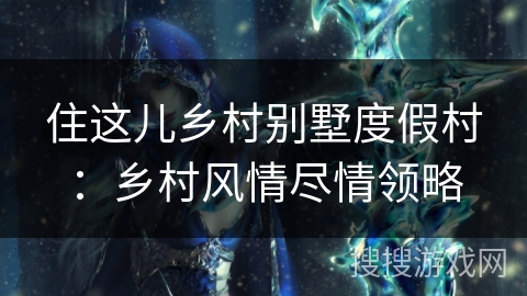 住这儿乡村别墅度假村：乡村风情尽情领略