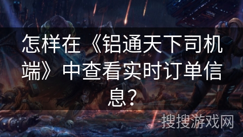 怎样在《铝通天下司机端》中查看实时订单信息？