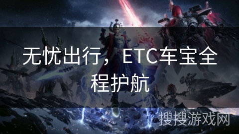 无忧出行，ETC车宝全程护航