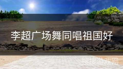 李超广场舞同唱祖国好