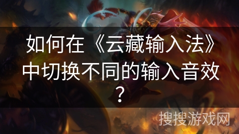 如何在《云藏输入法》中切换不同的输入音效？