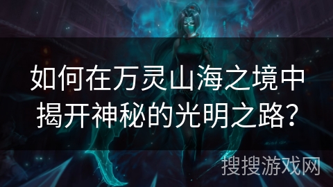 如何在万灵山海之境中揭开神秘的光明之路？