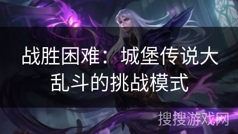 战胜困难：城堡传说大乱斗的挑战模式