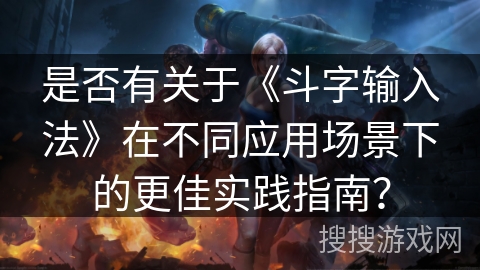 是否有关于《斗字输入法》在不同应用场景下的更佳实践指南？