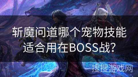 斩魔问道哪个宠物技能适合用在BOSS战？