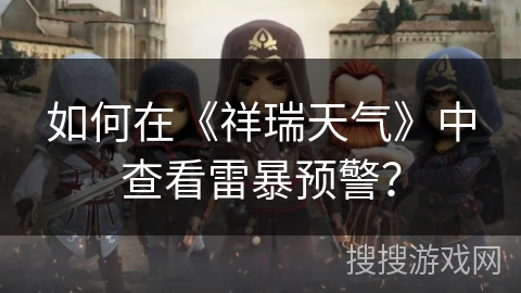 如何在《祥瑞天气》中查看雷暴预警？
