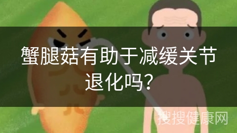 蟹腿菇有助于减缓关节退化吗？