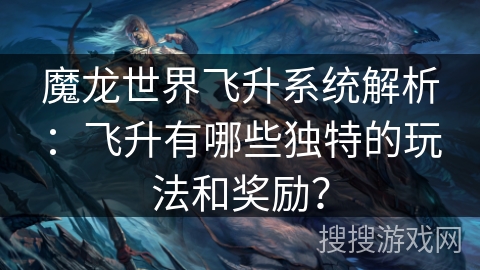 魔龙世界飞升系统解析：飞升有哪些独特的玩法和奖励？