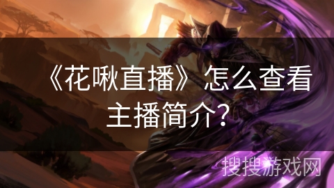 《花啾直播》怎么查看主播简介？