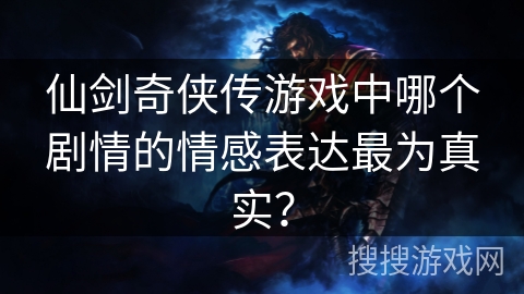 仙剑奇侠传游戏中哪个剧情的情感表达最为真实？