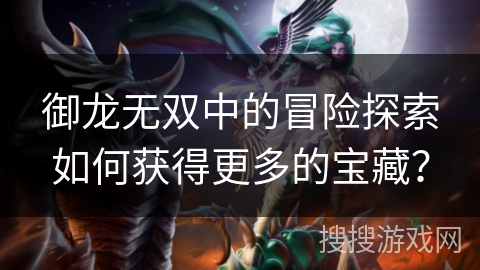 御龙无双中的冒险探索如何获得更多的宝藏？