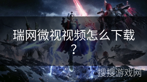 瑞网微视视频怎么下载？