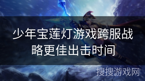 少年宝莲灯游戏跨服战略更佳出击时间