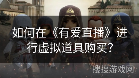 如何在《有爱直播》进行虚拟道具购买？