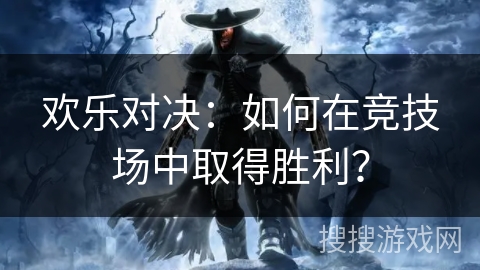 欢乐对决：如何在竞技场中取得胜利？
