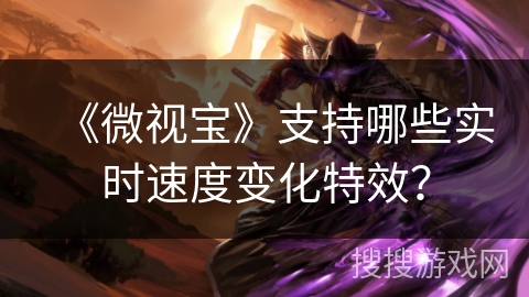 《微视宝》支持哪些实时速度变化特效？