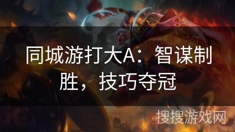 同城游打大A：智谋制胜，技巧夺冠