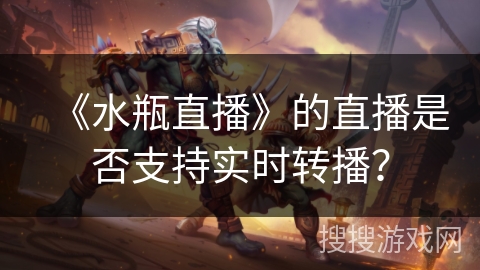 《水瓶直播》的直播是否支持实时转播？