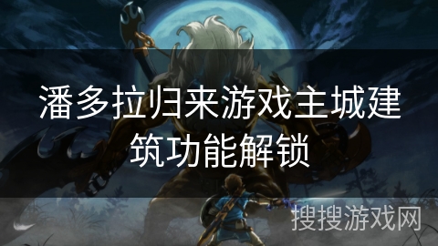 潘多拉归来游戏主城建筑功能解锁