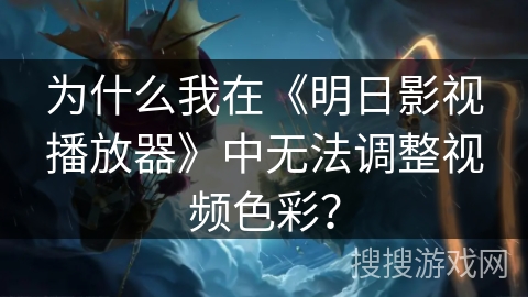 为什么我在《明日影视播放器》中无法调整视频色彩？