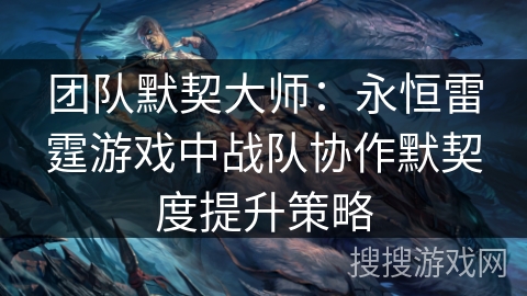 团队默契大师：永恒雷霆游戏中战队协作默契度提升策略