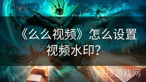 《么么视频》怎么设置视频水印？