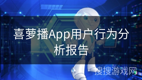 喜萝播App用户行为分析报告
