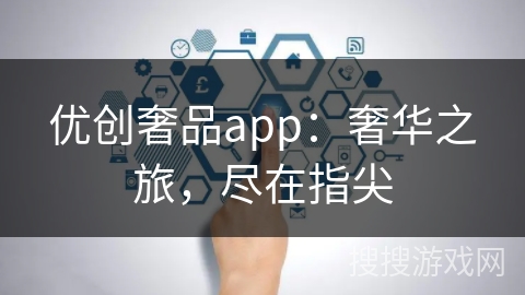 优创奢品app：奢华之旅，尽在指尖