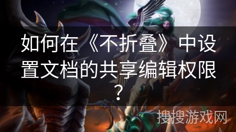 如何在《不折叠》中设置文档的共享编辑权限？