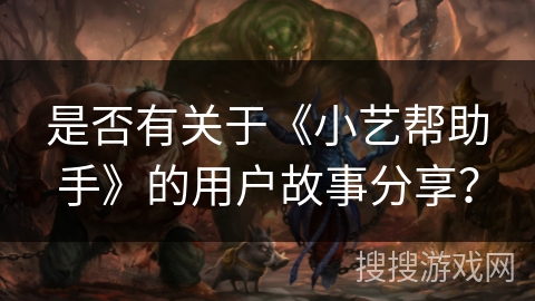 是否有关于《小艺帮助手》的用户故事分享？
