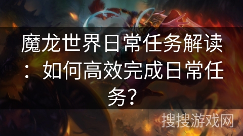 魔龙世界日常任务解读：如何高效完成日常任务？