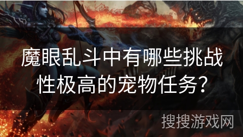 魔眼乱斗中有哪些挑战性极高的宠物任务？