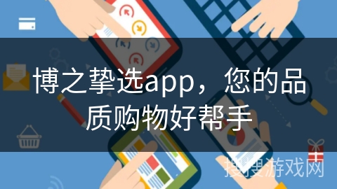 博之挚选app，您的品质购物好帮手