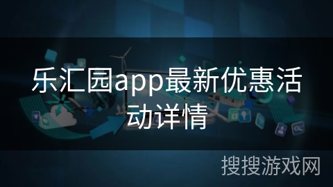 乐汇园app最新优惠活动详情