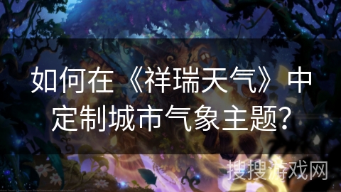 如何在《祥瑞天气》中定制城市气象主题？