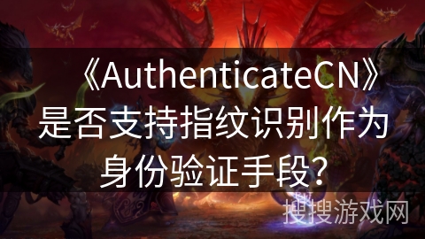 《AuthenticateCN》是否支持指纹识别作为身份验证手段？
