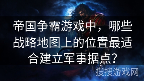 帝国争霸游戏中，哪些战略地图上的位置最适合建立军事据点？