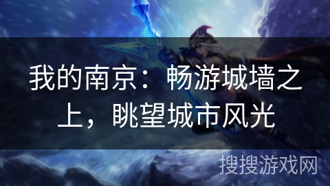 我的南京：畅游城墙之上，眺望城市风光