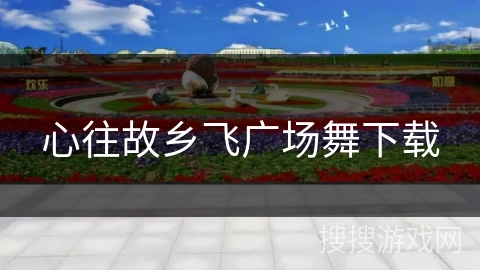 心往故乡飞广场舞下载