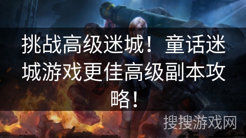 挑战高级迷城！童话迷城游戏更佳高级副本攻略！