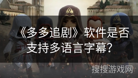 《多多追剧》软件是否支持多语言字幕？