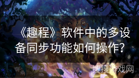 《趣程》软件中的多设备同步功能如何操作？