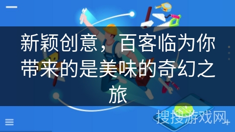 新颖创意，百客临为你带来的是美味的奇幻之旅