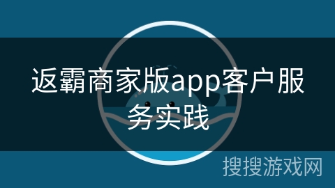 返霸商家版app客户服务实践