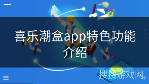 喜乐潮盒app特色功能介绍